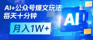 AI+公众号爆文玩法,每天十分钟,批量矩阵操作,月入1W+-创学笔记