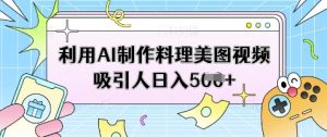 利用AI制作料理美图视频吸引人日入5张-创学笔记