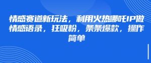 情感赛道新玩法,利用火热哪吒IP做情感语录,狂吸粉,条条爆款,操作简单-创学笔记