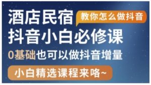 抖音本地生活酒店民宿运营,0基础也可以做抖音增量-创学笔记