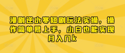 漫剧逆水寒短剧玩法实操，操作简单易上手，小白也能实现月入几k-创学笔记