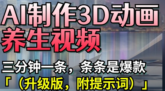 AI制作3D动画养生视频，三分钟一条，条条是爆款(升级版，附提示词)-创学笔记