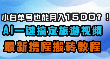 小白单号也能月入1500？AI一键搞定旅游视频，最新携程搬砖教程-创学笔记