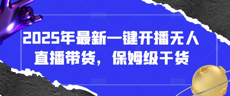 2025年最新一键开播无人直播带货，保姆级干货-创学笔记