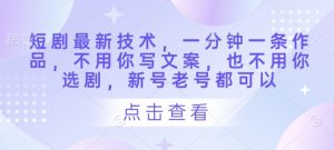 短剧最新技术,一分钟一条作品,不用你写文案,也不用你选剧,新号老号都可以-创学笔记