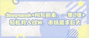 deepseek+AI写剧本,一单2张+ 轻松月入过W,市场需求巨大-创学笔记