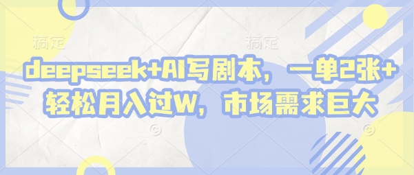 deepseek+AI写剧本，一单2张+ 轻松月入过W，市场需求巨大-创学笔记
