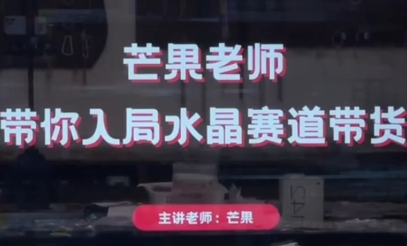 芒果老师·带你入局水晶赛道带货，助你开启水晶直播带货事业-创学笔记