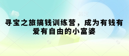 寻宝之旅搞钱训练营，成为有钱有爱有自由的小富婆-创学笔记