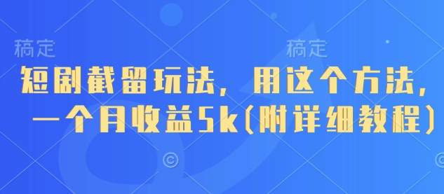 短剧截留玩法，用这个方法，一个月收益5k(附详细教程)-创学笔记