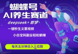 蝴蝶号大健康养生赛道,deepseek+即梦AI快速产出爆款视频,起号快,带货超级猛,日入四位数-创学笔记