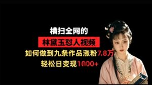 横扫全网的林黛玉怼人视频,如何做到九条作品涨粉7.8万,轻松日变现1k-创学笔记