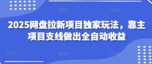 2025网盘拉新项目独家玩法,靠主项目支线做出全自动收益-创学笔记