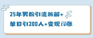 25年男粉引流拆解+单日引200人+变现多张-创学笔记