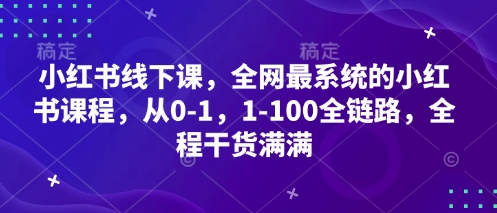 小红书线下课，全网最系统的小红书课程，从0-1，1-100全链路，全程干货满满-创学笔记