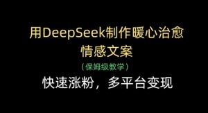 用DeepSeek制作暖心治愈情感文案,快速涨粉,多平台变现-创学笔记