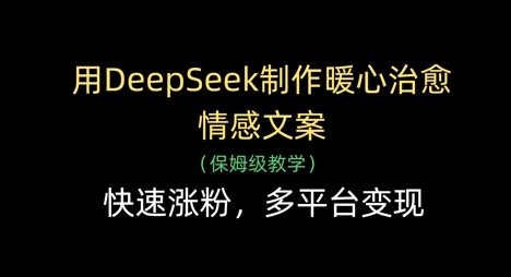 用DeepSeek制作暖心治愈情感文案，快速涨粉，多平台变现-创学笔记