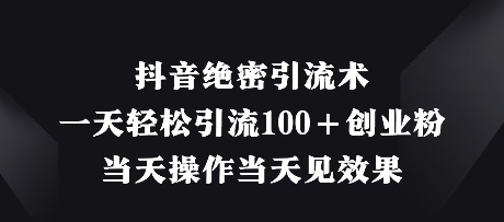 抖音绝密引流术，一天轻松引流100+创业粉，当天操作当天见效果-创学笔记