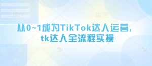 从0~1成为TikTok达人运营,tk达人全流程实操-创学笔记