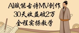AI赋能古诗MV创作:30天收益破1W,全程实操教学-创学笔记