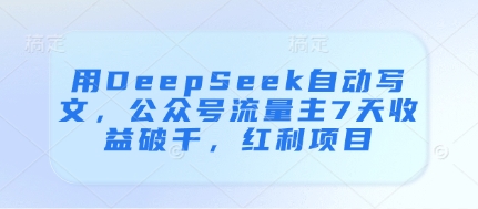 用DeepSeek自动写文，公众号流量主7天收益破千，红利项目-创学笔记