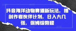 抖音海洋动物赛道新玩法,撸创作者伙伴计划,日入大几张,保姆级教程-创学笔记