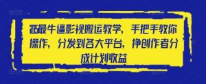 2025最牛逼影视搬运教学,手把手教你操作,分发到各大平台,挣创作者分成计划收益-创学笔记