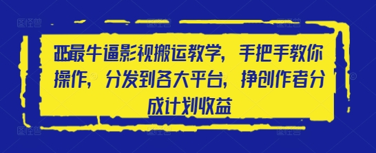 2025最牛逼影视搬运教学，手把手教你操作，分发到各大平台，挣创作者分成计划收益-创学笔记