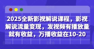 2025全新影视解说课程,影视解说流量变现,发视频有播放量就有收益,万播收益在10-20-创学笔记