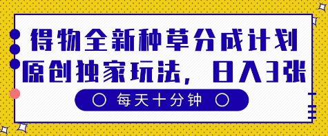 得物全新种草分成计划，原创独家玩法，每天只需十分钟，单日稳定变现多张【揭秘】-创学笔记