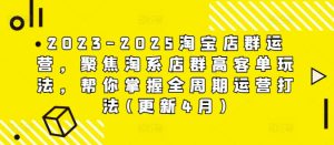 2023-2025淘宝店群运营,聚焦淘系店群高客单玩法,帮你掌握全周期运营打法(更新4月)-创学笔记
