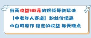 当天收益588的视频号分成计划新玩法中老年人赛道粉丝价值高-创学笔记