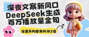 深夜文案新风口:DeepSeek生成百万播放量金句,治愈系内容涨粉快3倍-创学笔记