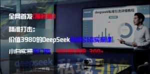 精准打击:价值3980的DeepSeek私域引流实操课,小白实操无门槛,日引精准粉300+-创学笔记