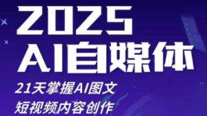 2025自媒体系统实战训练营,21天掌握AI图文短视频内容创作-创学笔记
