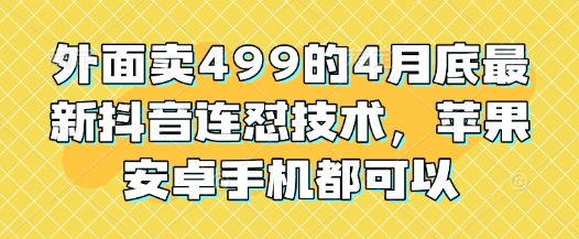 外面卖499的4月底最新抖音连怼技术，苹果安卓手机都可以-创学笔记