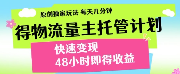 最新得物流量主计划，独家原创玩法，每天几分钟，快速变现，三至五天出收益【揭秘】-创学笔记