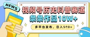 视频号历史科普赛道,条条作品10W+,多平台发布,助你变现收益翻倍-创学笔记