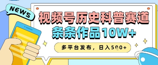 视频号历史科普赛道，条条作品10W+，多平台发布，助你变现收益翻倍-创学笔记