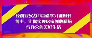 轻创业实战0基础学习做图书博主,让你实现居家创收和旅行办公的美好生活-创学笔记