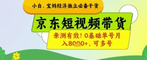 小白宝妈经济独立必备干货,京东短视频带货,亲测有效!0基础单号月入8k+,可多号【揭秘】-创学笔记