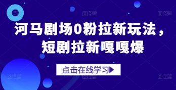河马剧场0粉拉新玩法，短剧拉新嘎嘎爆-创学笔记