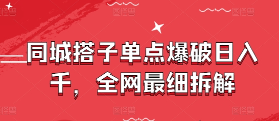同城搭子单点爆破日入千，全网最细拆解-创学笔记