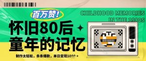 百万赞!利用复刻80年代童年回忆杀,条条爆款,单日变现几张-创学笔记