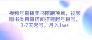 视频号直播卖书陪跑项目，视频号图书类目直搭间搭建起号稳号，3-7天起号，月入1w+-创学笔记