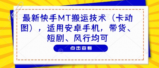 最新快手MT搬运技术（卡动图），适用安卓手机，带货、短剧、风行均可-创学笔记
