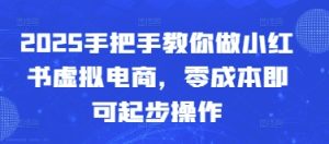 2025手把手教你做小红书虚拟电商,零成本即可起步操作-创学笔记