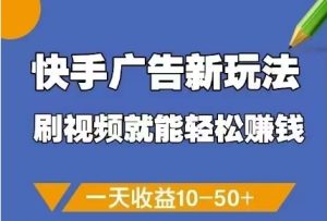 快手广告新玩法,刷视频就能轻松挣钱,一天收益10-50+-创学笔记