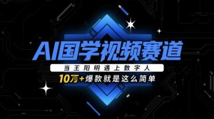 AI国学视频赛道:当王阳明遇上数字人,10w+爆款就是这么简单-创学笔记