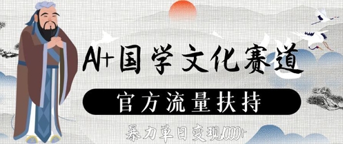 AI+国学文化赛道，官方流量扶持，暴力单日变现数张-创学笔记